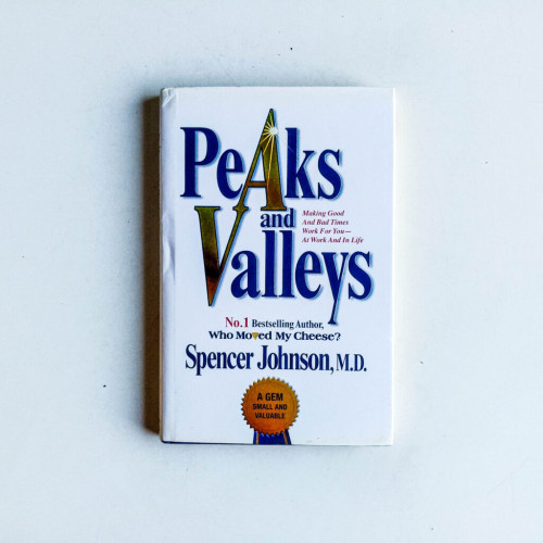 Peaks And Valleys: Making Good And Bad Times Work For You - At Work And In Life Peaks And Valleys: Making Good And Bad Times Work For You - At Work And In Life