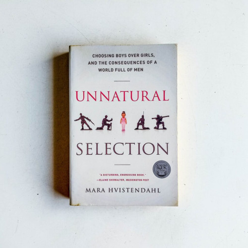 Unnatural Selection: Choosing Boys Over Girls, and the Consequences of a World Full of Men Unnatural Selection: Choosing Boys Over Girls, and the Consequences of a World Full of Men