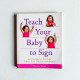 Teach Your Baby to Sign: An Illustrated Guide to Simple Sign Language for Babies Teach Your Baby to Sign: An Illustrated Guide to Simple Sign Language for Babies